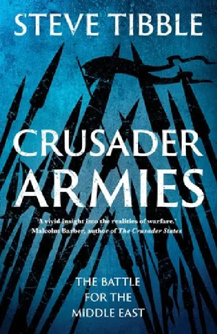 Crusader Armies: The Untold Story of the Wars for the Holy Land by Steve Tibble