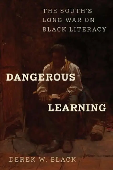 Dangerous Learning: The South's Long War on Black Literacy by Derek W. Black