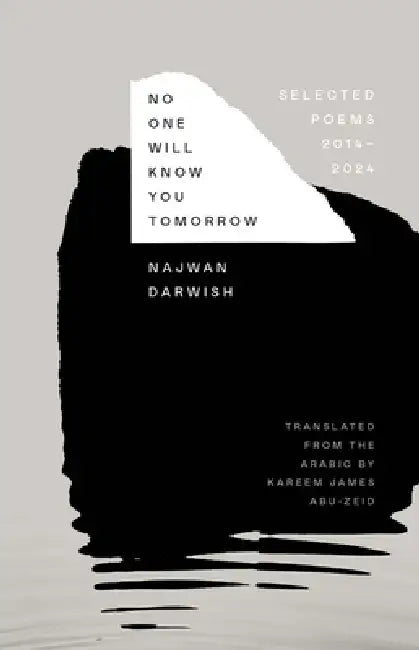 No One Will Know You Tomorrow: Selected Poems, 2014-2024 by Najwan Darwish, Kareem James Abu-Zeid