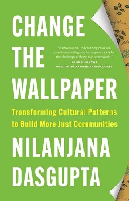 Change the Wallpaper: Transforming Cultural Patterns to Build More Just Communities by Nilanjana Dasgupta