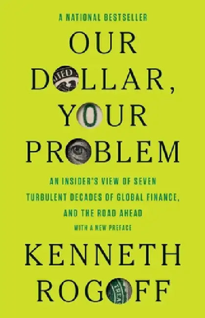 Our Dollar, Your Problem: An Insider's View of Seven Turbulent Decades of Global Finance, and the Road Ahead by Kenneth Rogoff