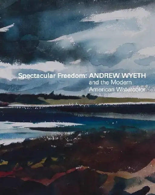 Spectacular Freedom: Andrew Wyeth and the Modern American Watercolor by Britany Salsbury, William L. Coleman, Christina Michelon
