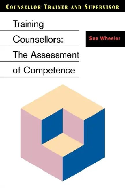 Training Counsellors: The Assessment of Competence by Sue Wheeler