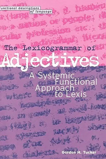 Lexicogrammar of Adjectives: A Systemic Functional Approach to Lexis by Gordon Tucker