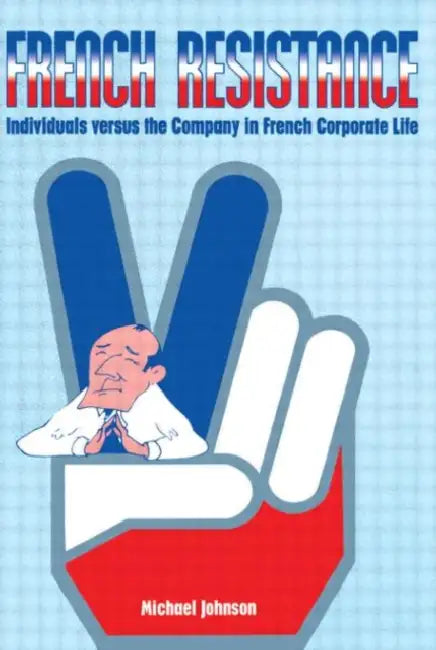 French Resistance: Individuals Versus the Company in French Corporate Life by Johnson Michael