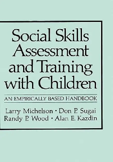 Social Skills Assessment and Training with Children: An Empirically Based Handbook by Larry Michelson, Don P. Sugai, Randy P. Wood