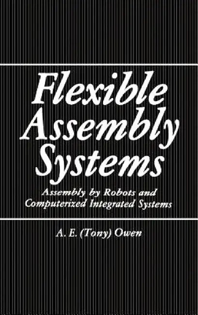 Flexible Assembly Systems: Assembly by Robots and Computerized Integrated Systems by A. E. Owen