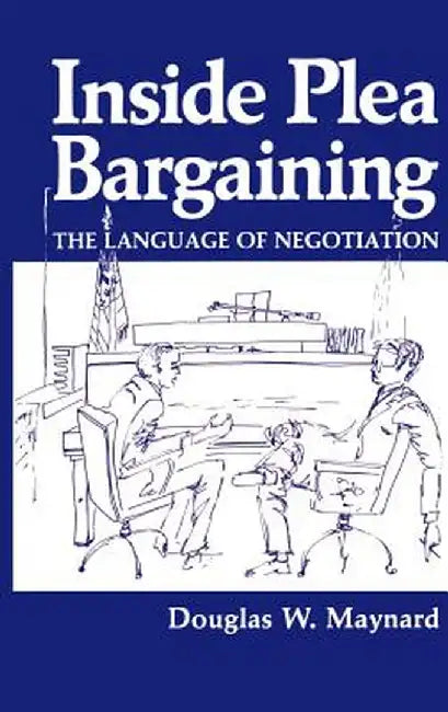 Inside Plea Bargaining: The Language of Negotiation by D. W. Maynard
