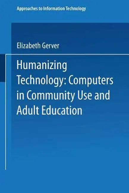 Humanizing Technology: Computers in Community Use and Adult Education by Elizabeth Gerver