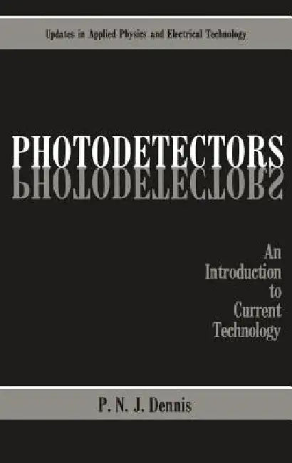 Photodetectors: An Introduction to Current Technology by P. N. J. Dennis