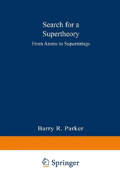 Search for a Supertheory: From Atoms to Superstrings by Barry R. Parker
