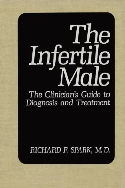 The Infertile Male: The Clinician's Guide to Diagnosis and Treatment by Richard F. Spark