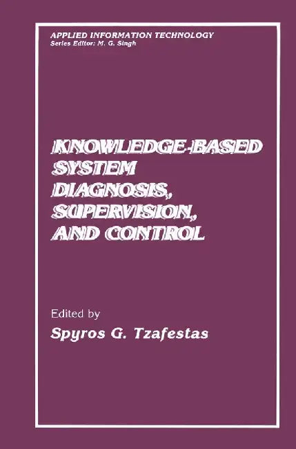 Knowledge-Based System Diagnosis, Supervision, and Control by S. G. Tzafestas