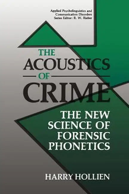 The Acoustics of Crime: The New Science of Forensic Phonetics by Harry Hollien