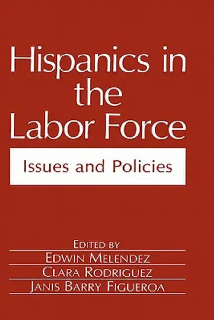 Hispanics in the Labor Force: Issues and Policies by Edwin Melendez