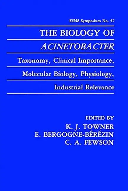 The Biology of Acinetobacter: Taxonomy, Clinical Importance, Molecular Biology, Physiology, Industrial Relevance by K. J. Towner