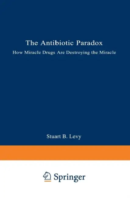 The Antibiotic Paradox: How Miracle Drugs Are Destroying the Miracle by Stuart B. Levy