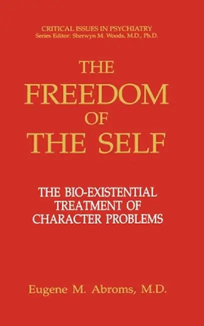 The Freedom of the Self: The Bio-Existential Treatment of Character Problems by Eugene M. Abroms