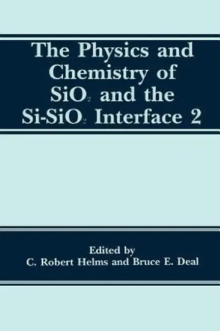 The Physics and Chemistry of Sio2 and the Si-Sio2 Interface 2 by B. E. Deal