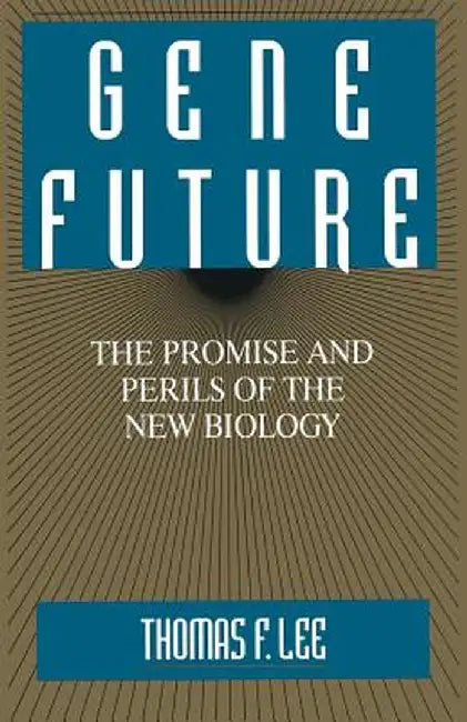 Gene Future: The Promise and Perils of the New Biology by Thomas F. Lee