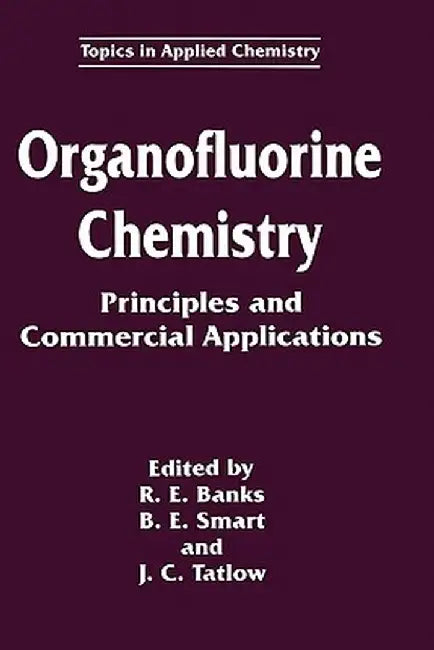 Organofluorine Chemistry: Principles and Commercial Applications by R. E. Banks