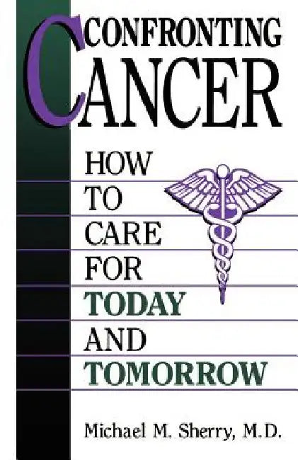 Confronting Cancer: How to Care for Today and Tomorrow by Michael M. Sherry
