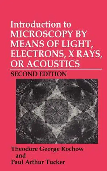 Introduction to Microscopy by Means of Light, Electrons, X-Rays, or Acoustics by Theodore G. Rochow