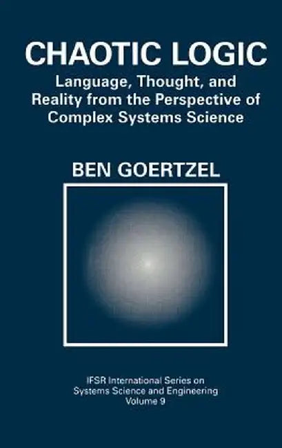Chaotic Logic: Language, Thought, and Reality from the Perspective of Complex Systems Science by Ben Goertzel