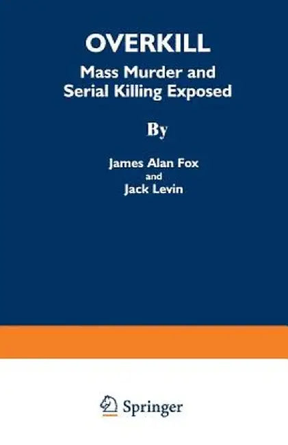 Overkill: Mass Murder and Serial Killing Exposed by James Alan Fox