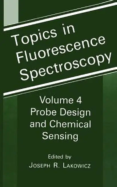 Topics in Fluorescence Spectroscopy: Volume 4: Probe Design and Chemical Sensing by Joseph R. Lakowicz