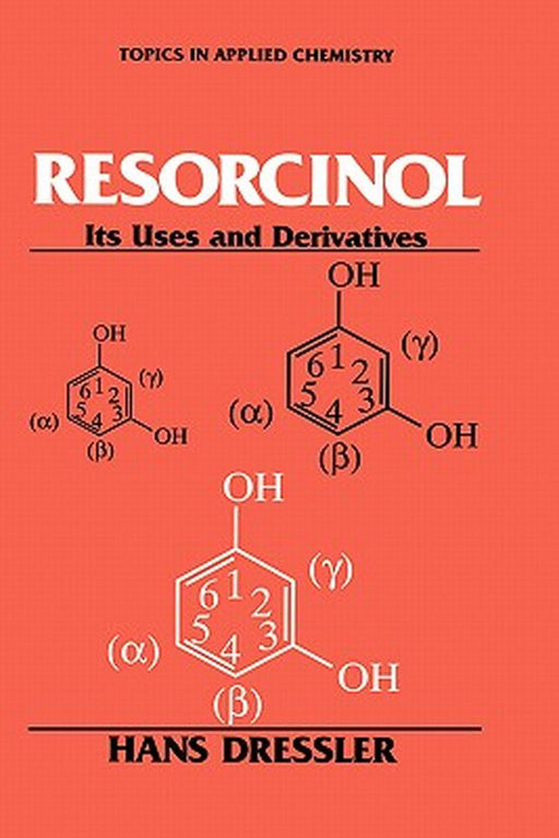 Resorcinol: Its Uses and Derivatives by Hans Dressler