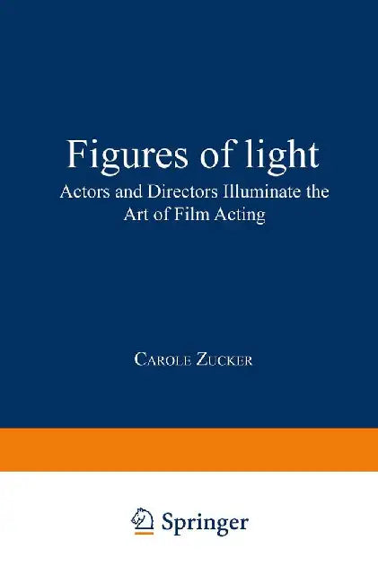 Figures of Light: Actors and Directors Illuminate the Art of Film Acting by Carole Zucker