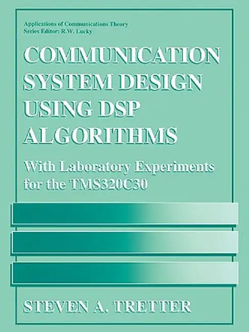 Communication System Design Using DSP Algorithms: With Laboratory Experiments for the Tms320c30 by Steven A. Tretter