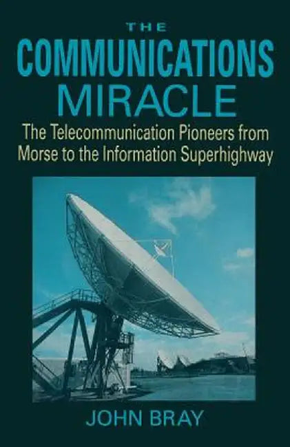 The Communications Miracle: The Telecommunication Pioneers from Morse to the Information Superhighway by John Bray