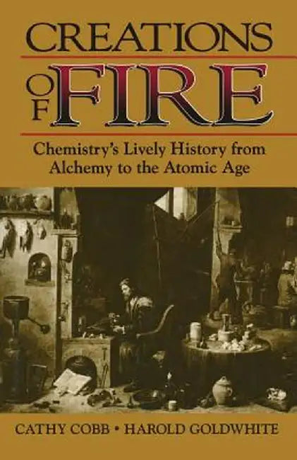 Creations of Fire: Chemistry's Lively History from Alchemy to the Atomic Age by Cathy Cobb