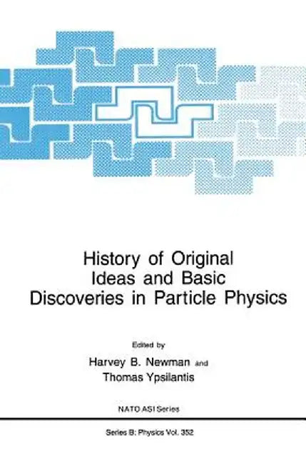 History of Original Ideas and Basic Discoveries in Particle Physics by Harvey B. Newman