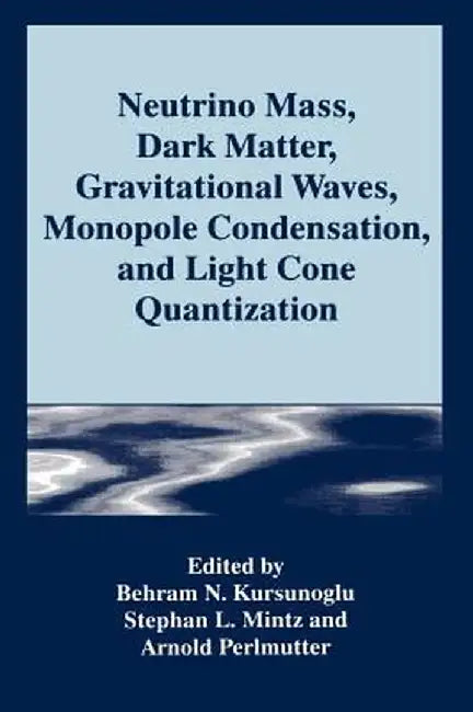 Neutrino Mass, Dark Matter, Gravitational Waves, Monopole Condensation, and Light Cone Quantization by Behram N. Kursunogammalu