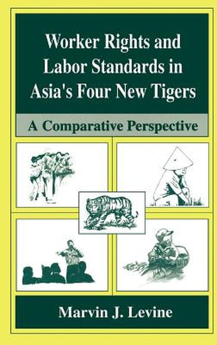 Worker Rights and Labor Standards in Asia's Four New Tigers: A Comparative Perspective by Marvin J. Levine