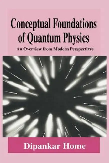 Conceptual Foundations of Quantum Physics: An Overview from Modern Perspectives by Dipankar Home