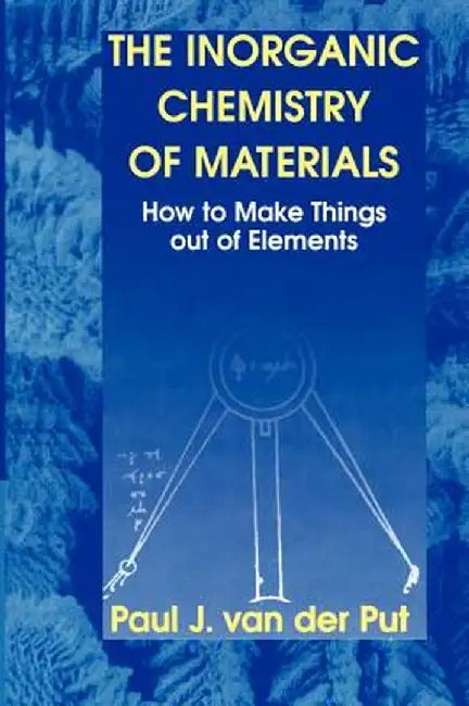 The Inorganic Chemistry of Materials: How to Make Things Out of Elements by Paul J. Van Der Put