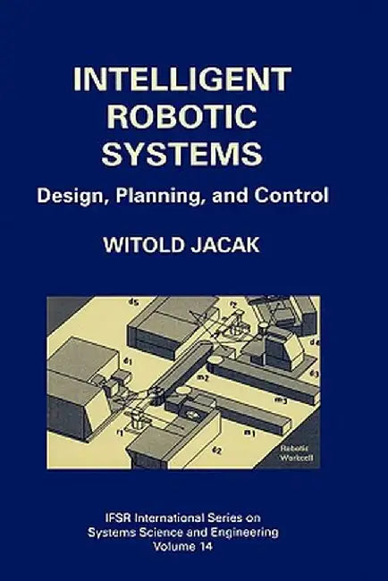 Intelligent Robotic Systems: Design, Planning, and Control by Witold Jacak