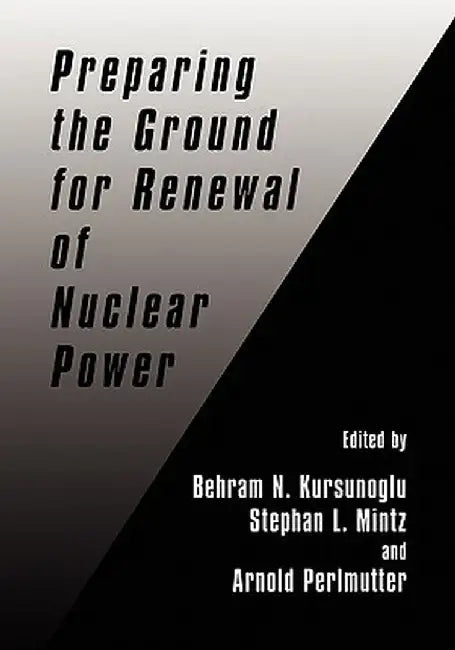 Preparing the Ground for Renewal of Nuclear Power by Behram N. Kursunogammalu