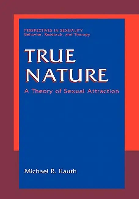 True Nature: A Theory of Sexual Attraction by Michael R. Kauth