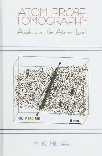 Atom Probe Tomography: Analysis at the Atomic Level by Michael K. Miller