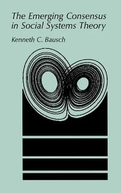 The Emerging Consensus in Social Systems Theory by Kenneth C. Bausch