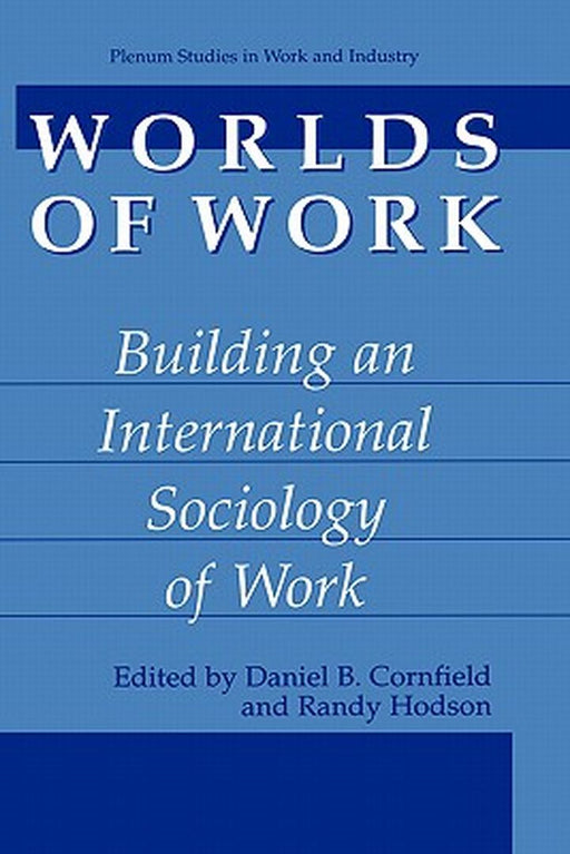 Worlds Of Work: Building An International Sociology of Work by Daniel B. Cornfield, Randy Hodson