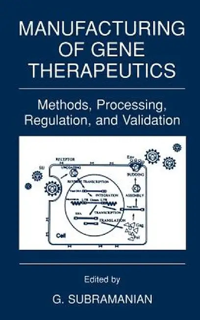 Manufacturing of Gene Therapeutics: Methods, Processing, Regulation, and Validation by G. Subramanian