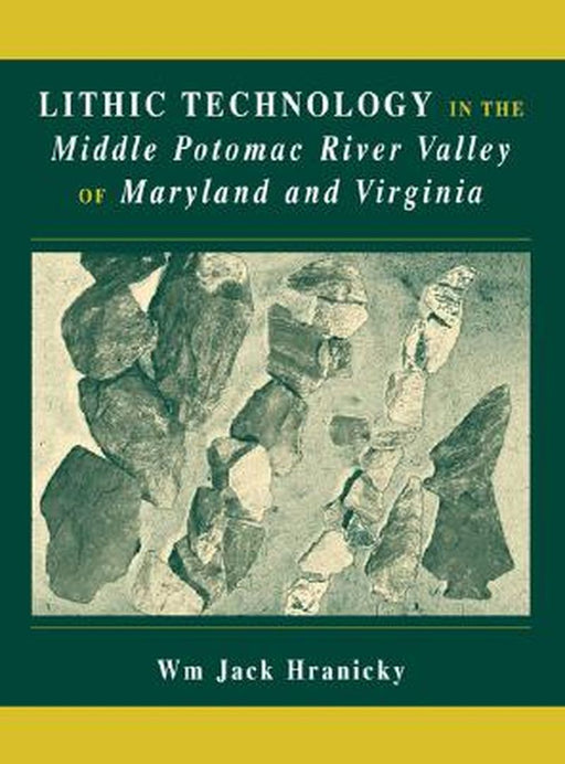 Lithic Technology in the Middle Potomac River Valley of Maryland and Virginia by Wm Jack Hranicky