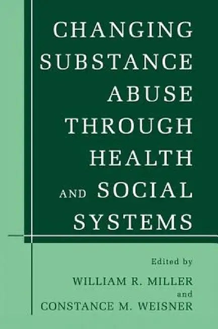 Changing Substance Abuse Through Health and Social Systems by William R. Miller