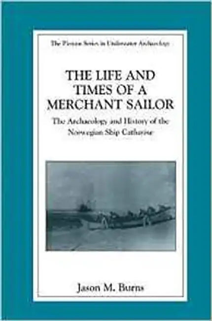 The Life And Times Of A Merchant Sailor: The Archaeology and History of the Norwegian Ship Catharine by Jason M. Burns